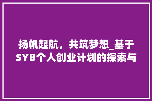 扬帆起航，共筑梦想_基于SYB个人创业计划的探索与方法