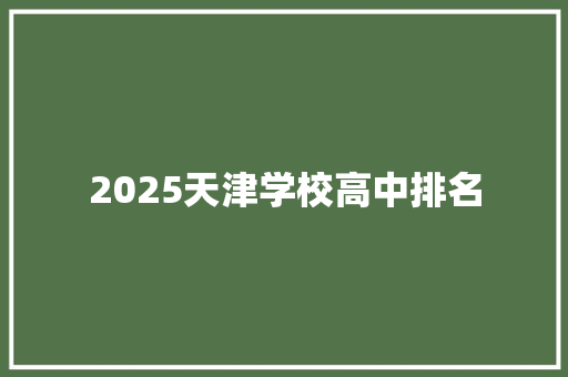 2025天津学校高中排名 生活感悟