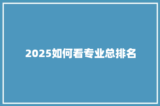2025如何看专业总排名