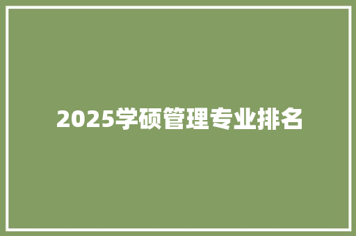 2025学硕管理专业排名 商业文稿