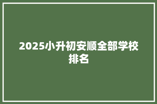 2025小升初安顺全部学校排名 特写稿