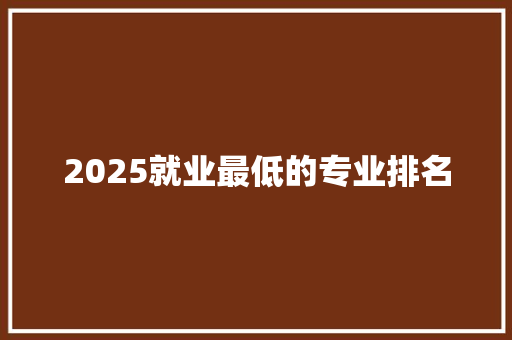 2025就业最低的专业排名