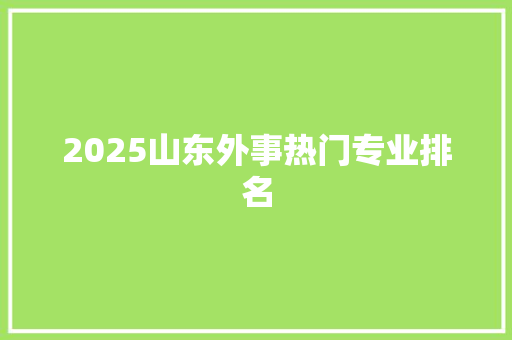 2025山东外事热门专业排名