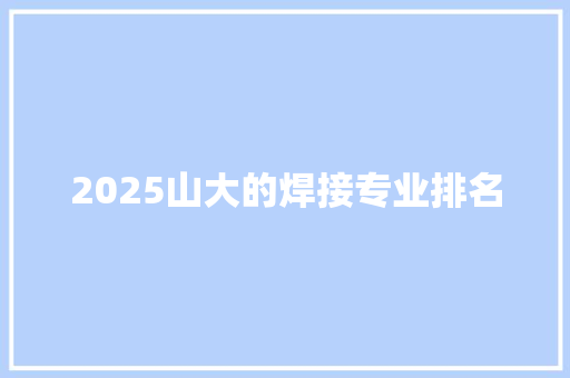 2025山大的焊接专业排名