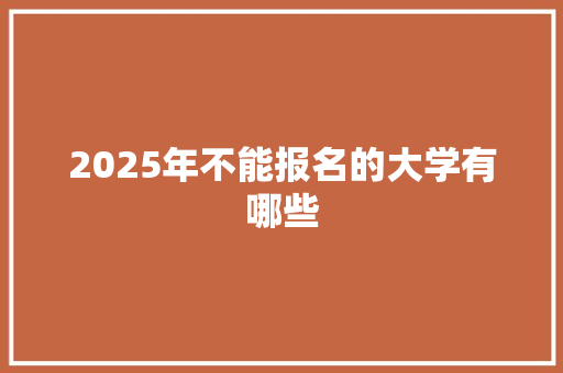 2025年不能报名的大学有哪些