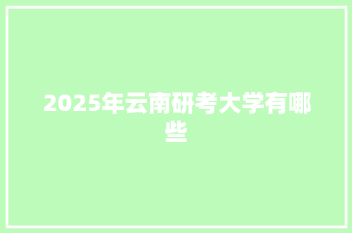2025年云南研考大学有哪些 工作类