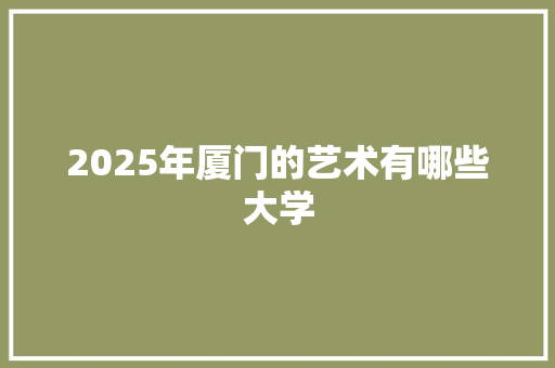 2025年厦门的艺术有哪些大学