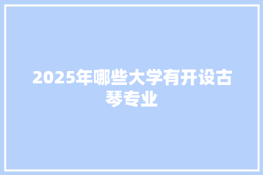 2025年哪些大学有开设古琴专业