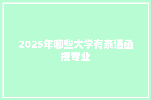 2025年哪些大学有泰语函授专业 生活随笔
