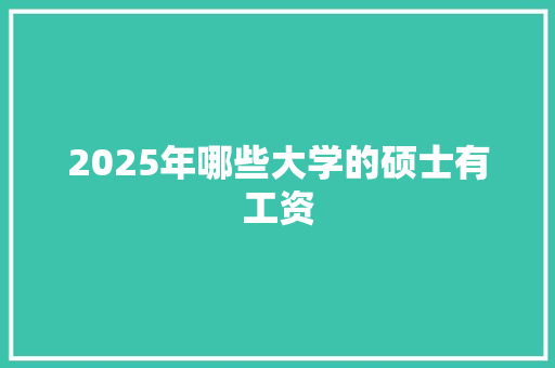 2025年哪些大学的硕士有工资