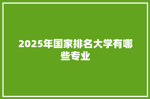 2025年国家排名大学有哪些专业