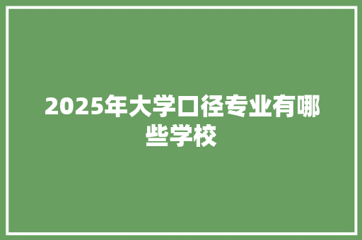 2025年大学口径专业有哪些学校