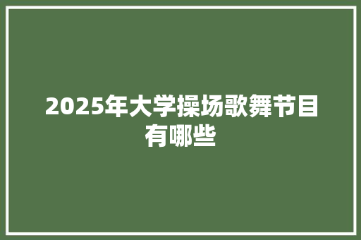 2025年大学操场歌舞节目有哪些
