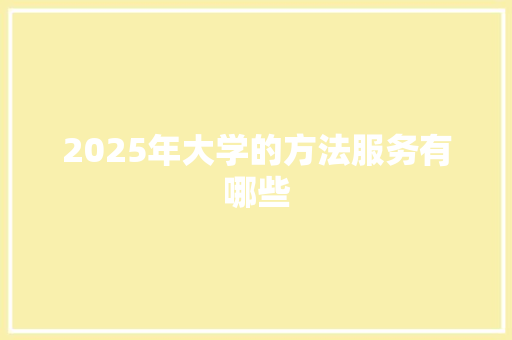 2025年大学的方法服务有哪些