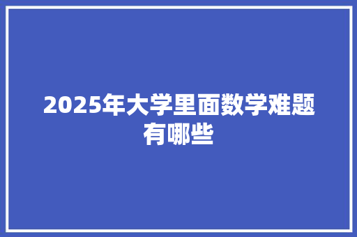 2025年大学里面数学难题有哪些