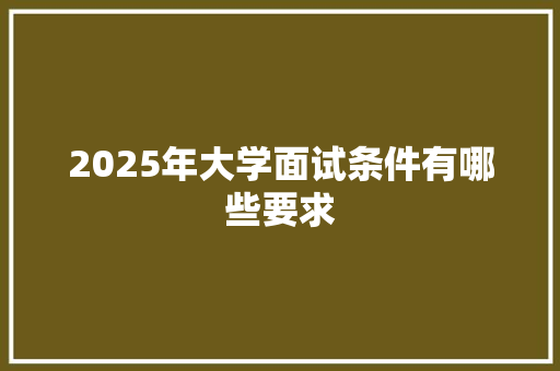2025年大学面试条件有哪些要求