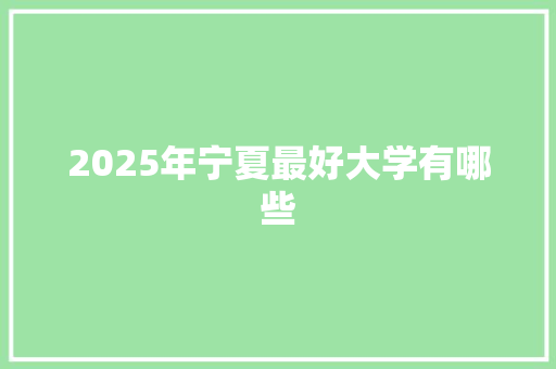 2025年宁夏最好大学有哪些 生活类