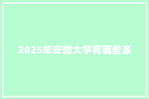 2025年安微大学有哪些系