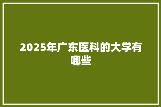 2025年广东医科的大学有哪些