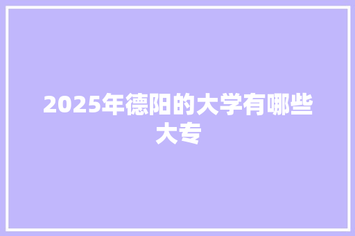 2025年德阳的大学有哪些大专