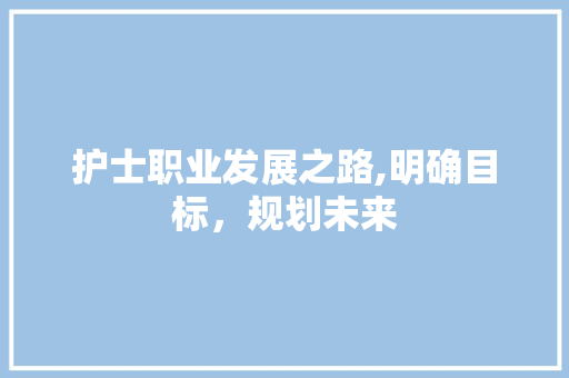 护士职业发展之路,明确目标，规划未来