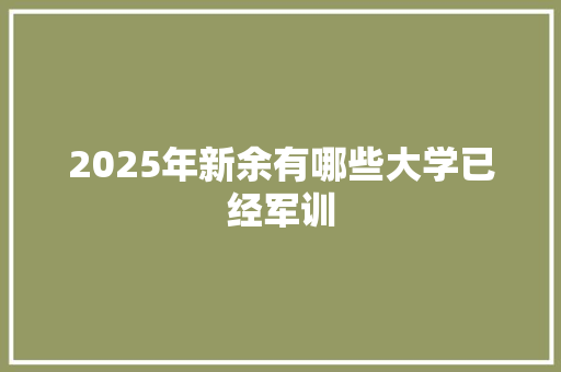 2025年新余有哪些大学已经军训