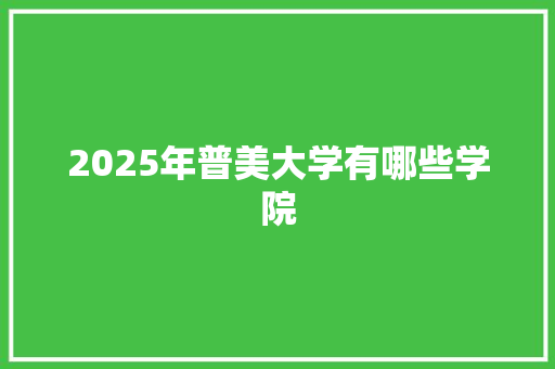 2025年普美大学有哪些学院
