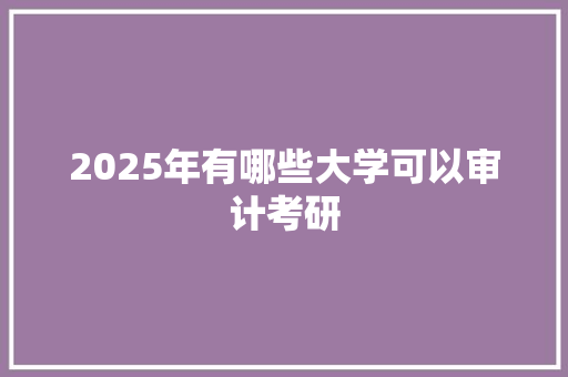 2025年有哪些大学可以审计考研