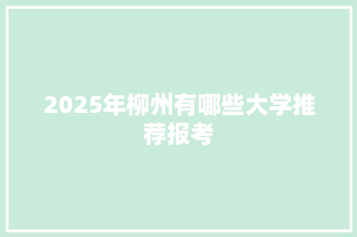 2025年柳州有哪些大学推荐报考