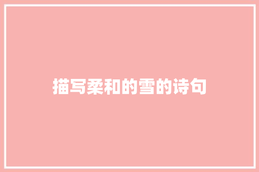 描写柔和的雪的诗句