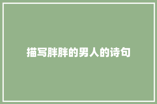 描写胖胖的男人的诗句 生活随笔