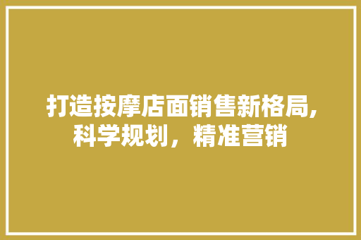 打造按摩店面销售新格局,科学规划，精准营销