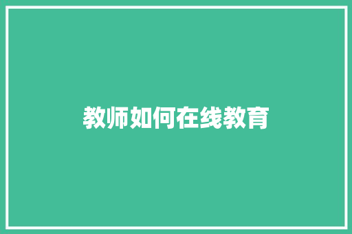 教师如何在线教育 生活感悟