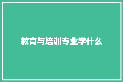教育与培训专业学什么