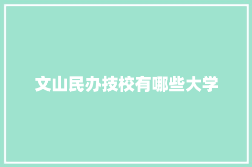 文山民办技校有哪些大学 生活类