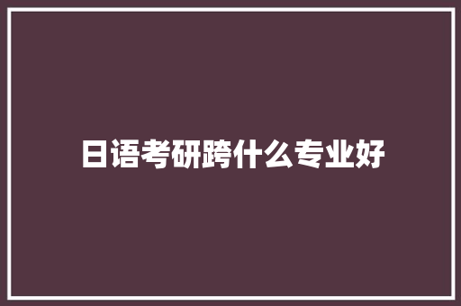 日语考研跨什么专业好