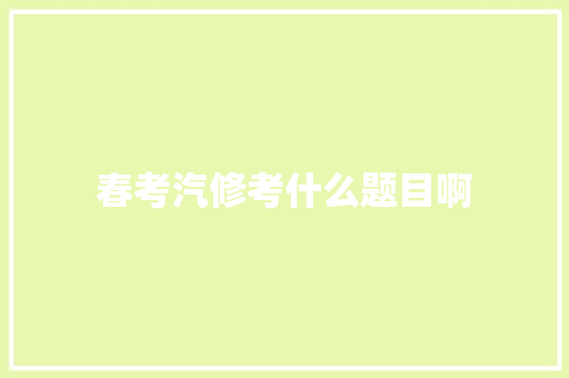 春考汽修考什么题目啊