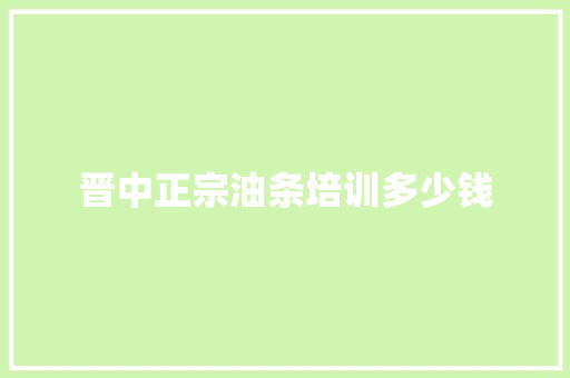 晋中正宗油条培训多少钱
