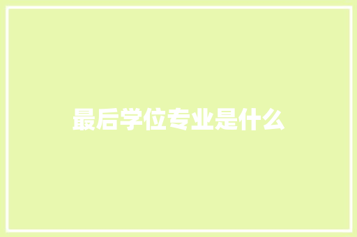 最后学位专业是什么 生活类