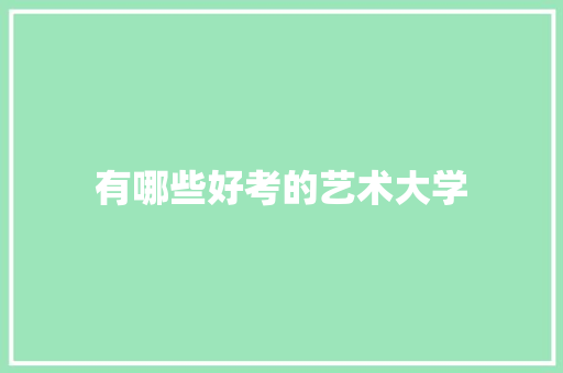 有哪些好考的艺术大学 工作报告
