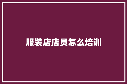 服装店店员怎么培训 商业文稿