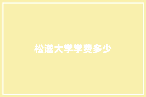 松滋大学学费多少 采访稿