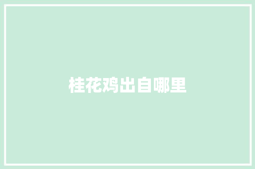 桂花鸡出自哪里 生活随笔
