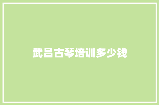 武昌古琴培训多少钱 生活感悟