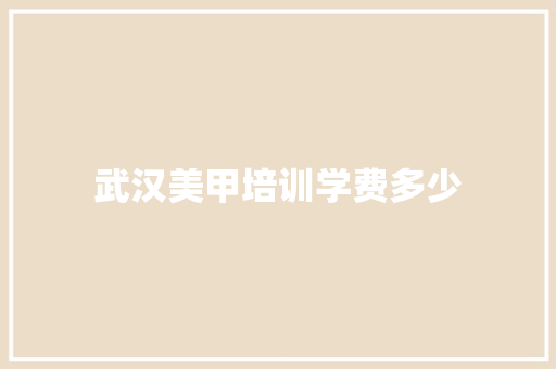 武汉美甲培训学费多少 生活感悟