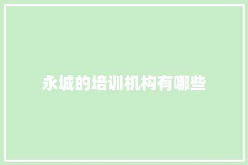 永城的培训机构有哪些 特写稿