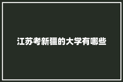 江苏考新疆的大学有哪些 特写稿