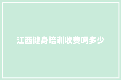 江西健身培训收费吗多少 生活感悟