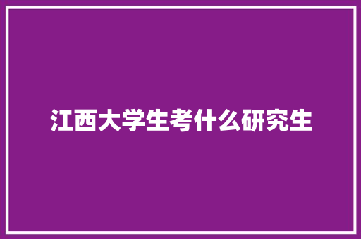 江西大学生考什么研究生 特写稿