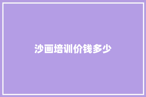 沙画培训价钱多少 特写稿